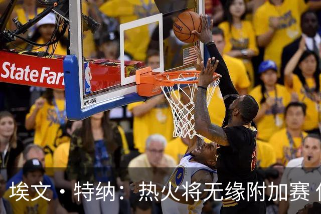 埃文·特纳：热火将无缘附加赛 他们为得到字母哥付出太多了