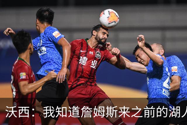 沃西：我知道詹姆斯来之前的湖人什么样 他带来了赢家气质&吸引AD