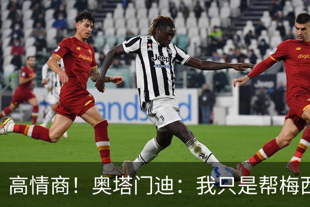 高情商！奥塔门迪：我只是帮梅西保管袖标，在场的他才是队长
